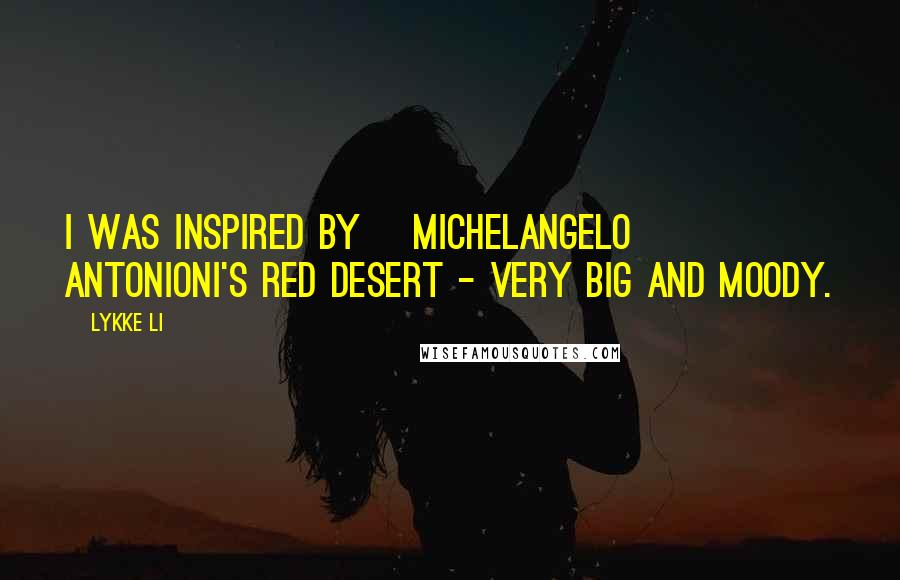 Lykke Li Quotes: I was inspired by [Michelangelo] Antonioni's Red Desert - very big and moody.