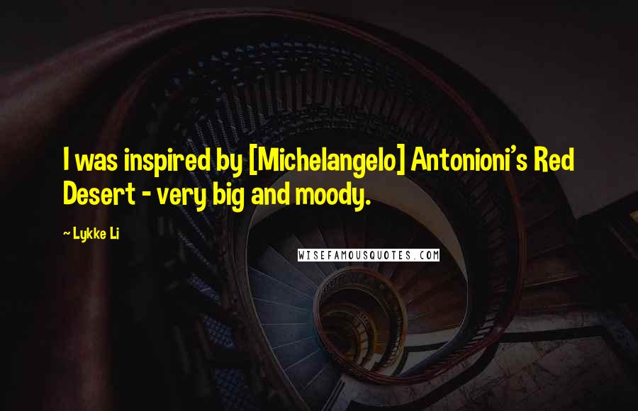 Lykke Li Quotes: I was inspired by [Michelangelo] Antonioni's Red Desert - very big and moody.