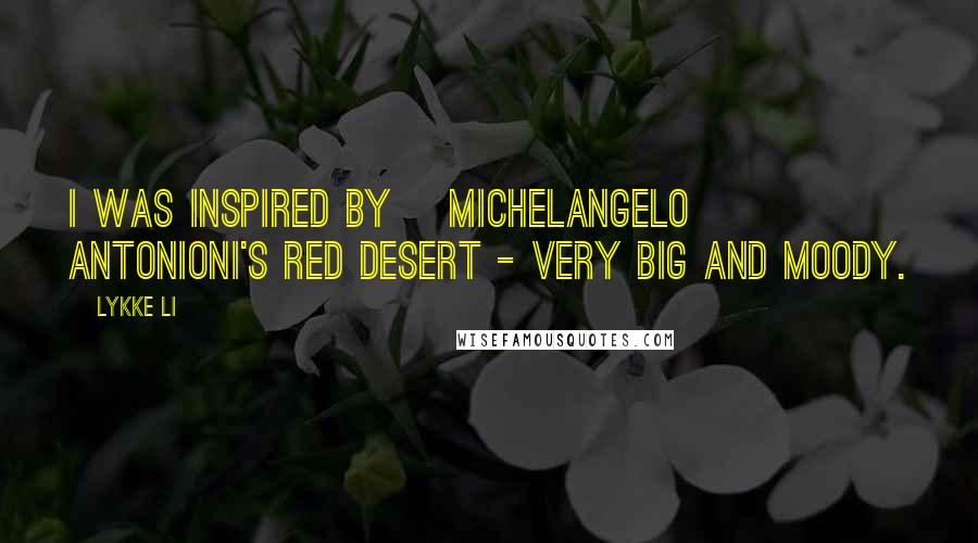 Lykke Li Quotes: I was inspired by [Michelangelo] Antonioni's Red Desert - very big and moody.