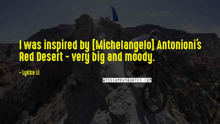 Lykke Li Quotes: I was inspired by [Michelangelo] Antonioni's Red Desert - very big and moody.