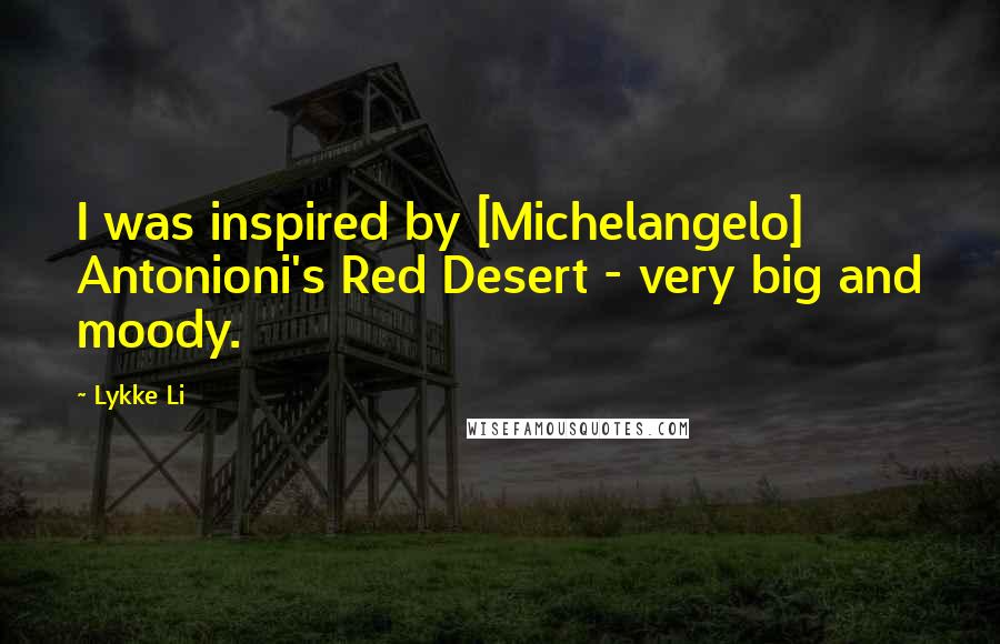 Lykke Li Quotes: I was inspired by [Michelangelo] Antonioni's Red Desert - very big and moody.