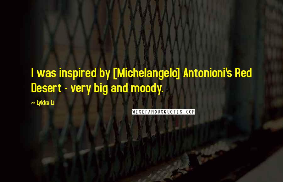 Lykke Li Quotes: I was inspired by [Michelangelo] Antonioni's Red Desert - very big and moody.