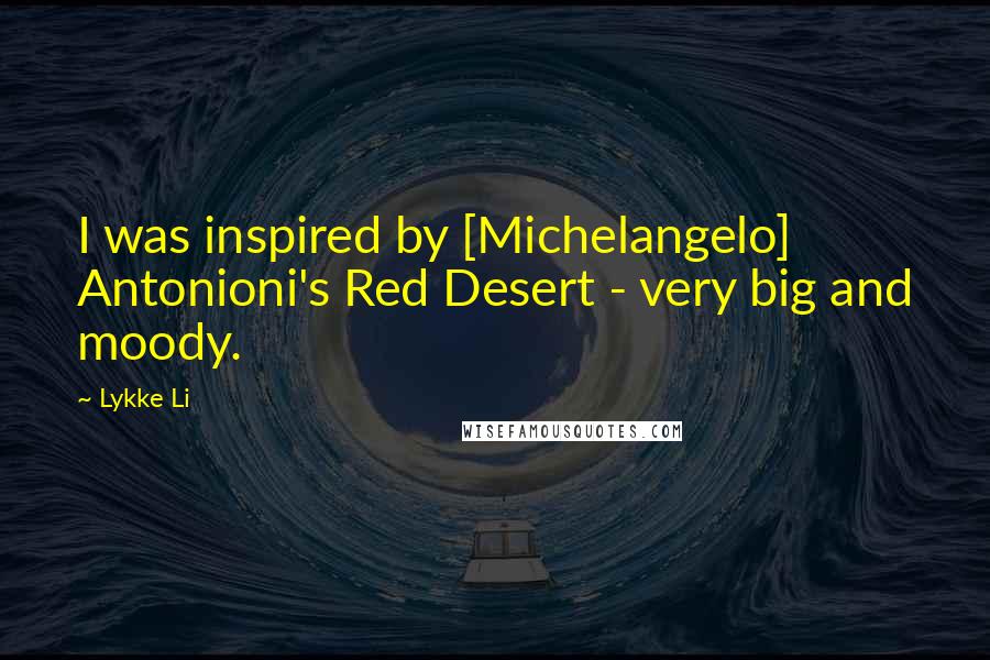 Lykke Li Quotes: I was inspired by [Michelangelo] Antonioni's Red Desert - very big and moody.