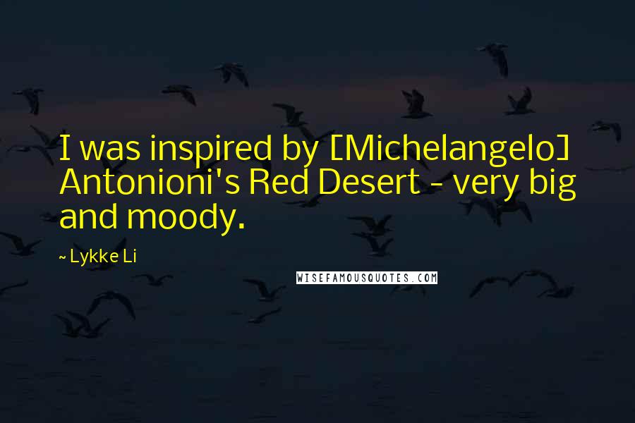 Lykke Li Quotes: I was inspired by [Michelangelo] Antonioni's Red Desert - very big and moody.