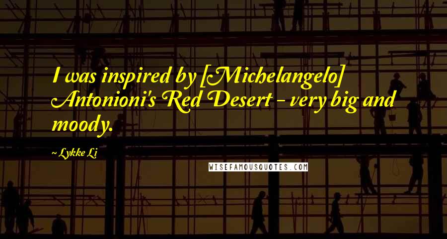 Lykke Li Quotes: I was inspired by [Michelangelo] Antonioni's Red Desert - very big and moody.