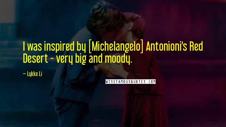 Lykke Li Quotes: I was inspired by [Michelangelo] Antonioni's Red Desert - very big and moody.