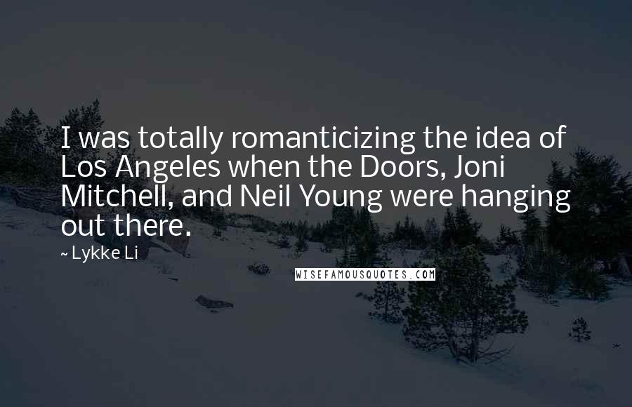 Lykke Li Quotes: I was totally romanticizing the idea of Los Angeles when the Doors, Joni Mitchell, and Neil Young were hanging out there.