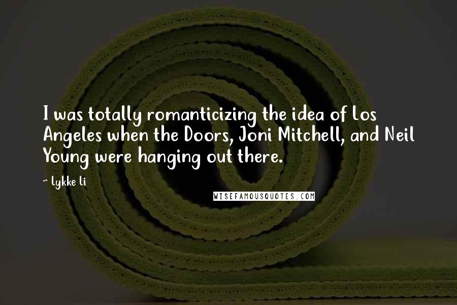 Lykke Li Quotes: I was totally romanticizing the idea of Los Angeles when the Doors, Joni Mitchell, and Neil Young were hanging out there.