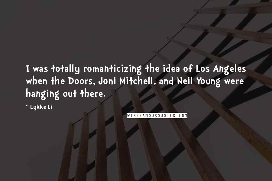 Lykke Li Quotes: I was totally romanticizing the idea of Los Angeles when the Doors, Joni Mitchell, and Neil Young were hanging out there.