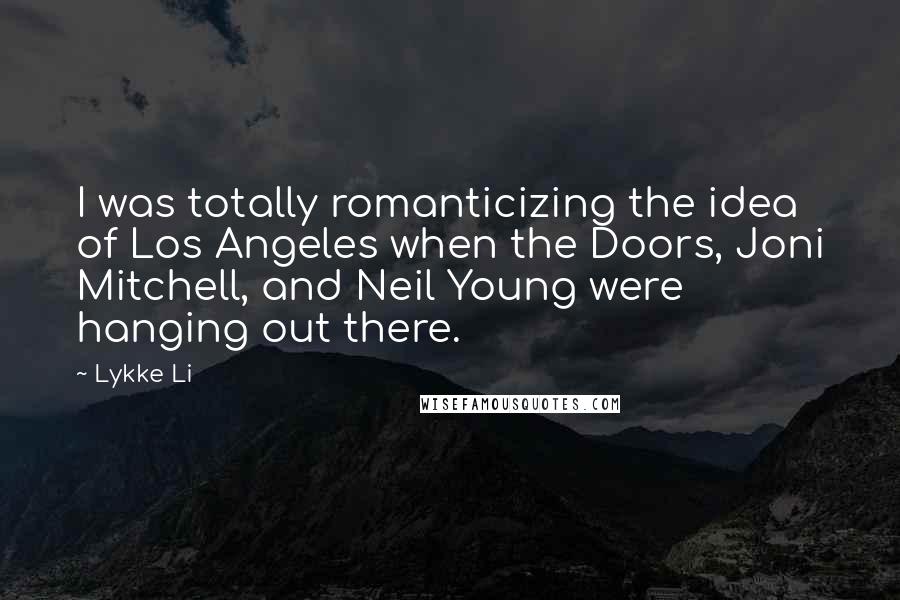 Lykke Li Quotes: I was totally romanticizing the idea of Los Angeles when the Doors, Joni Mitchell, and Neil Young were hanging out there.