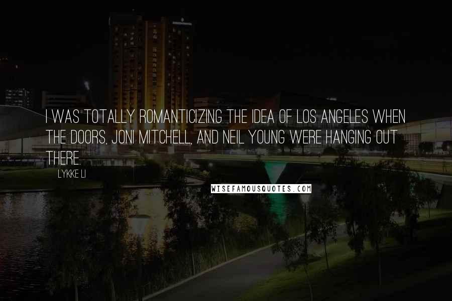 Lykke Li Quotes: I was totally romanticizing the idea of Los Angeles when the Doors, Joni Mitchell, and Neil Young were hanging out there.