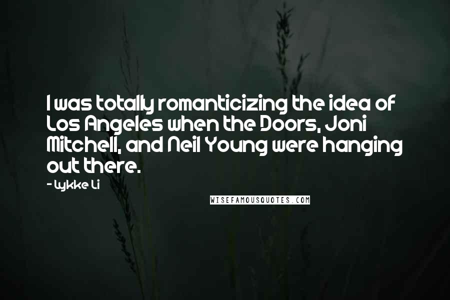 Lykke Li Quotes: I was totally romanticizing the idea of Los Angeles when the Doors, Joni Mitchell, and Neil Young were hanging out there.