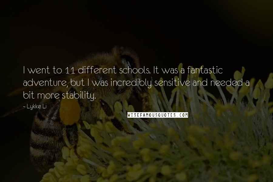 Lykke Li Quotes: I went to 11 different schools. It was a fantastic adventure, but I was incredibly sensitive and needed a bit more stability.