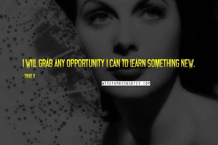 Lykke Li Quotes: I will grab any opportunity I can to learn something new.
