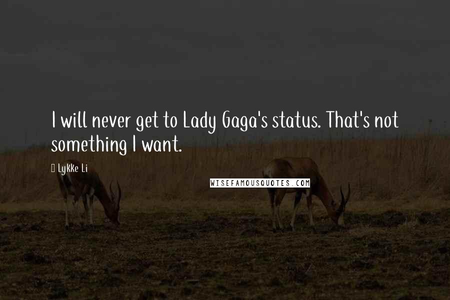 Lykke Li Quotes: I will never get to Lady Gaga's status. That's not something I want.