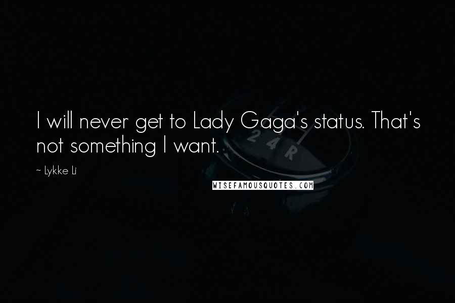 Lykke Li Quotes: I will never get to Lady Gaga's status. That's not something I want.