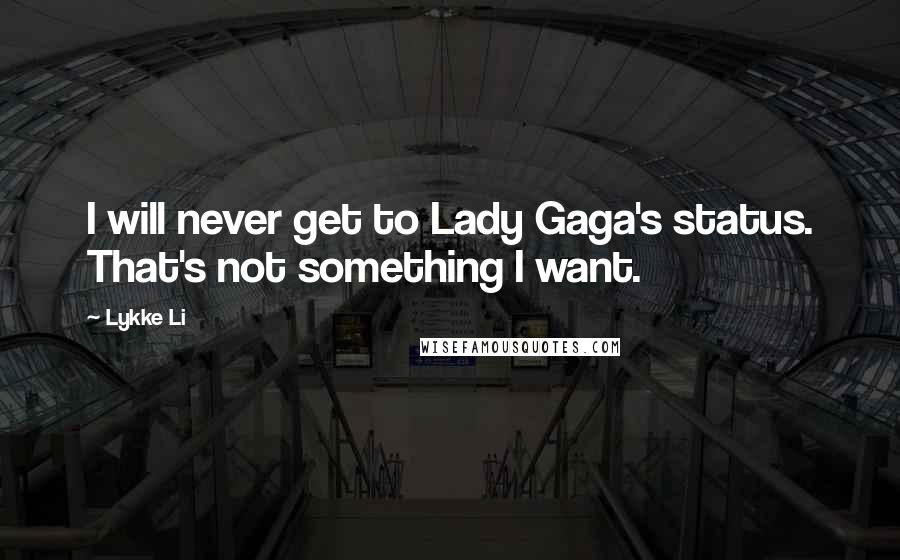 Lykke Li Quotes: I will never get to Lady Gaga's status. That's not something I want.