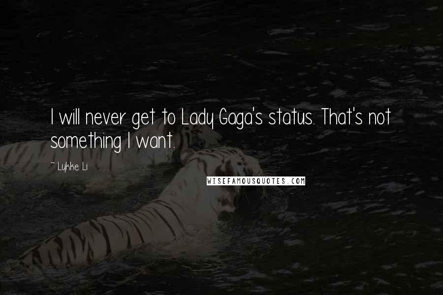 Lykke Li Quotes: I will never get to Lady Gaga's status. That's not something I want.