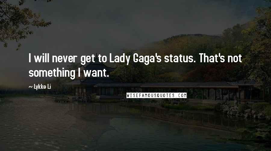 Lykke Li Quotes: I will never get to Lady Gaga's status. That's not something I want.