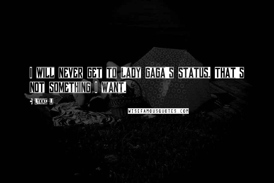 Lykke Li Quotes: I will never get to Lady Gaga's status. That's not something I want.