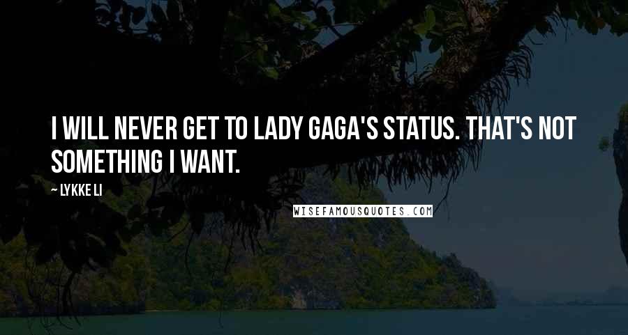 Lykke Li Quotes: I will never get to Lady Gaga's status. That's not something I want.