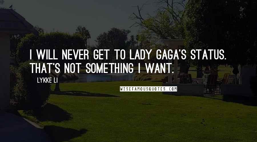 Lykke Li Quotes: I will never get to Lady Gaga's status. That's not something I want.