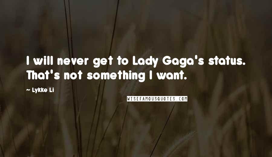 Lykke Li Quotes: I will never get to Lady Gaga's status. That's not something I want.