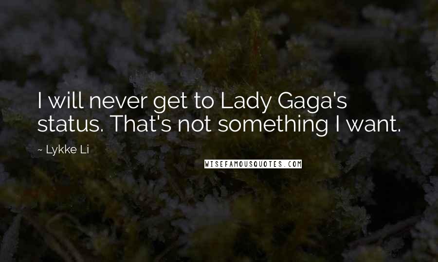 Lykke Li Quotes: I will never get to Lady Gaga's status. That's not something I want.