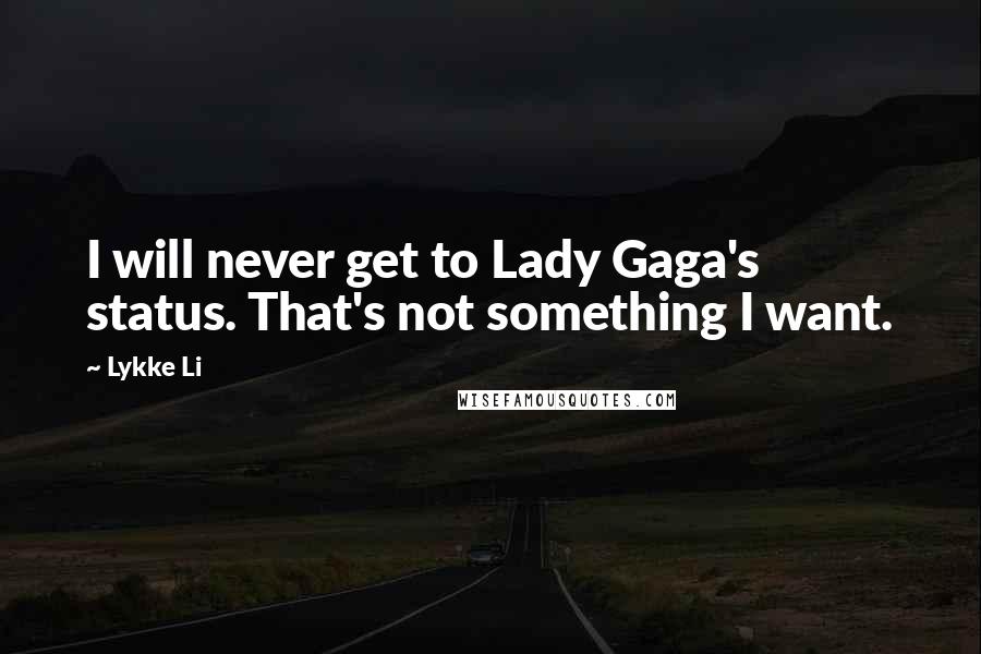 Lykke Li Quotes: I will never get to Lady Gaga's status. That's not something I want.