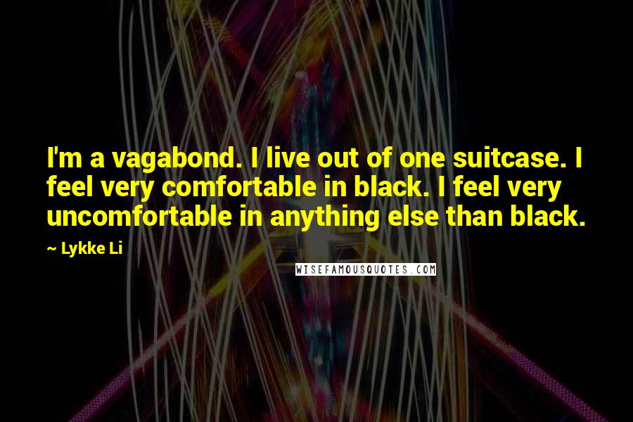 Lykke Li Quotes: I'm a vagabond. I live out of one suitcase. I feel very comfortable in black. I feel very uncomfortable in anything else than black.