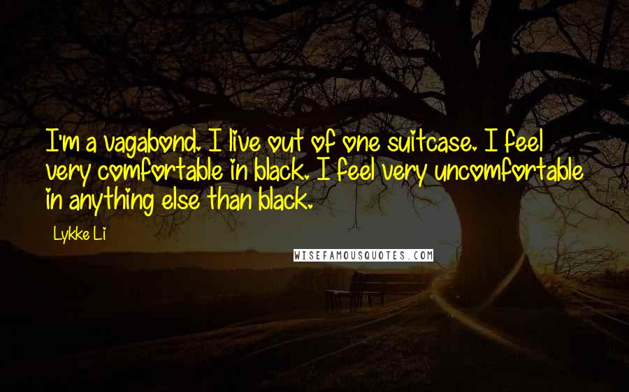 Lykke Li Quotes: I'm a vagabond. I live out of one suitcase. I feel very comfortable in black. I feel very uncomfortable in anything else than black.