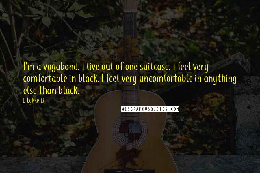 Lykke Li Quotes: I'm a vagabond. I live out of one suitcase. I feel very comfortable in black. I feel very uncomfortable in anything else than black.