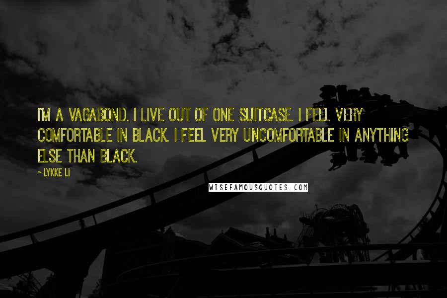 Lykke Li Quotes: I'm a vagabond. I live out of one suitcase. I feel very comfortable in black. I feel very uncomfortable in anything else than black.