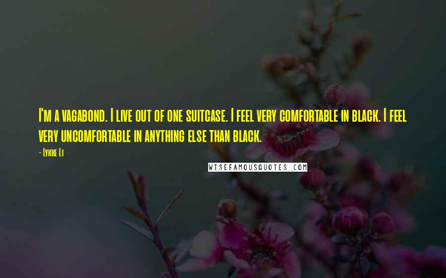 Lykke Li Quotes: I'm a vagabond. I live out of one suitcase. I feel very comfortable in black. I feel very uncomfortable in anything else than black.