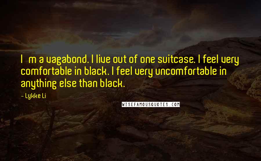 Lykke Li Quotes: I'm a vagabond. I live out of one suitcase. I feel very comfortable in black. I feel very uncomfortable in anything else than black.