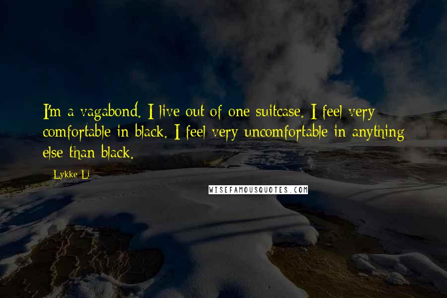 Lykke Li Quotes: I'm a vagabond. I live out of one suitcase. I feel very comfortable in black. I feel very uncomfortable in anything else than black.
