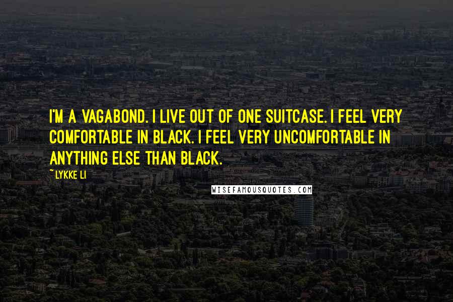 Lykke Li Quotes: I'm a vagabond. I live out of one suitcase. I feel very comfortable in black. I feel very uncomfortable in anything else than black.