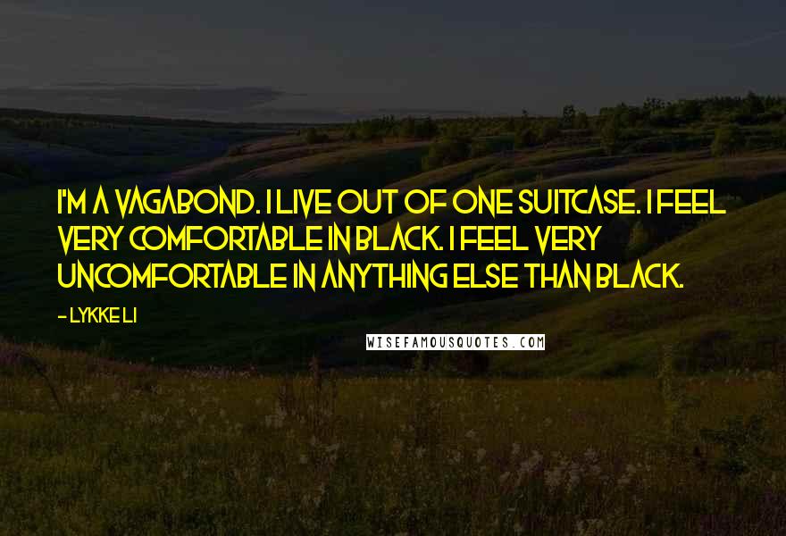 Lykke Li Quotes: I'm a vagabond. I live out of one suitcase. I feel very comfortable in black. I feel very uncomfortable in anything else than black.