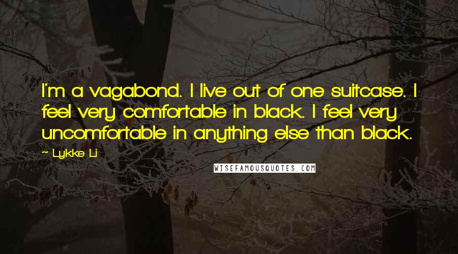 Lykke Li Quotes: I'm a vagabond. I live out of one suitcase. I feel very comfortable in black. I feel very uncomfortable in anything else than black.