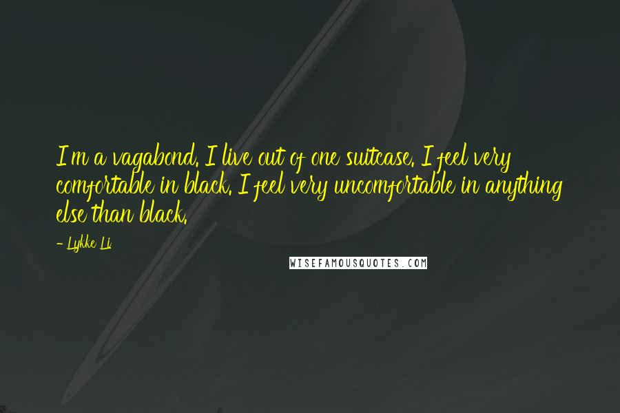 Lykke Li Quotes: I'm a vagabond. I live out of one suitcase. I feel very comfortable in black. I feel very uncomfortable in anything else than black.