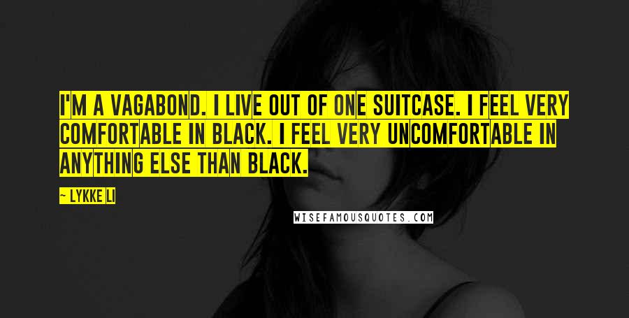 Lykke Li Quotes: I'm a vagabond. I live out of one suitcase. I feel very comfortable in black. I feel very uncomfortable in anything else than black.