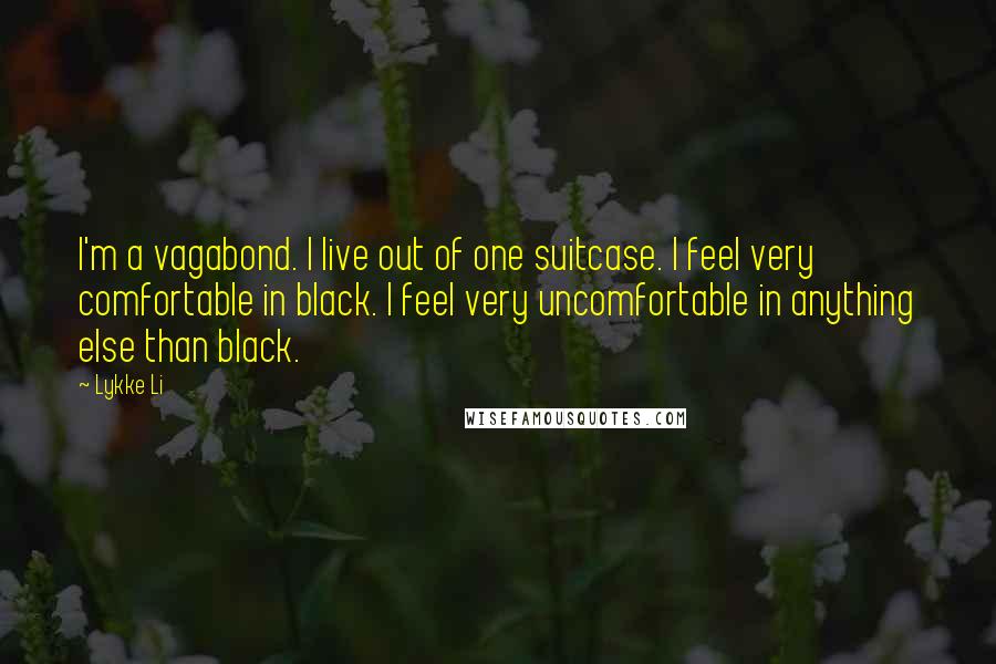 Lykke Li Quotes: I'm a vagabond. I live out of one suitcase. I feel very comfortable in black. I feel very uncomfortable in anything else than black.