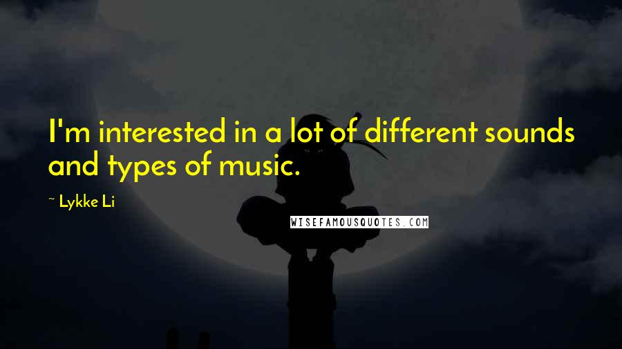 Lykke Li Quotes: I'm interested in a lot of different sounds and types of music.
