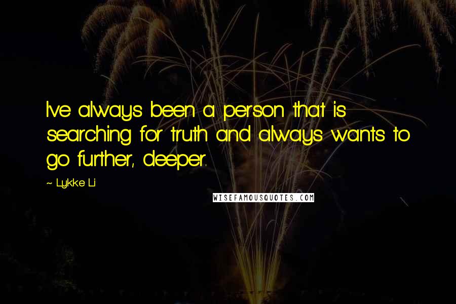 Lykke Li Quotes: I've always been a person that is searching for truth and always wants to go further, deeper.