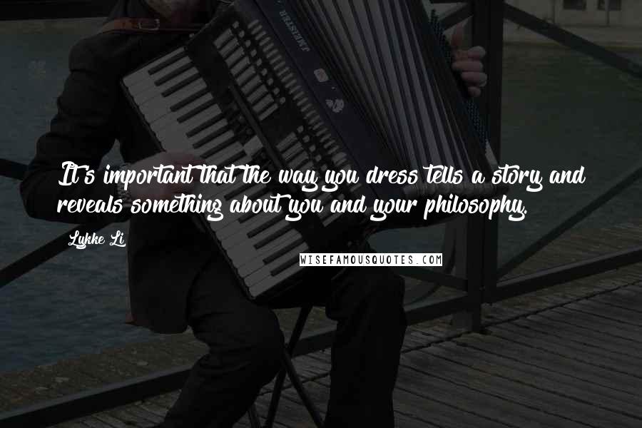 Lykke Li Quotes: It's important that the way you dress tells a story and reveals something about you and your philosophy.