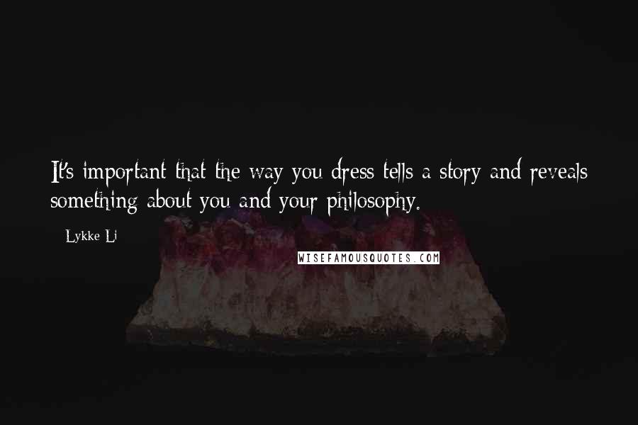 Lykke Li Quotes: It's important that the way you dress tells a story and reveals something about you and your philosophy.