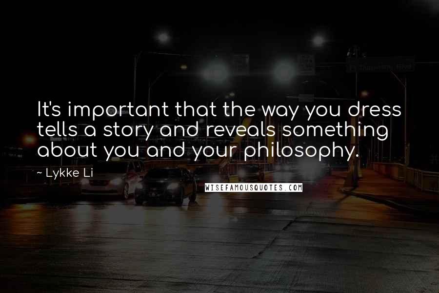 Lykke Li Quotes: It's important that the way you dress tells a story and reveals something about you and your philosophy.