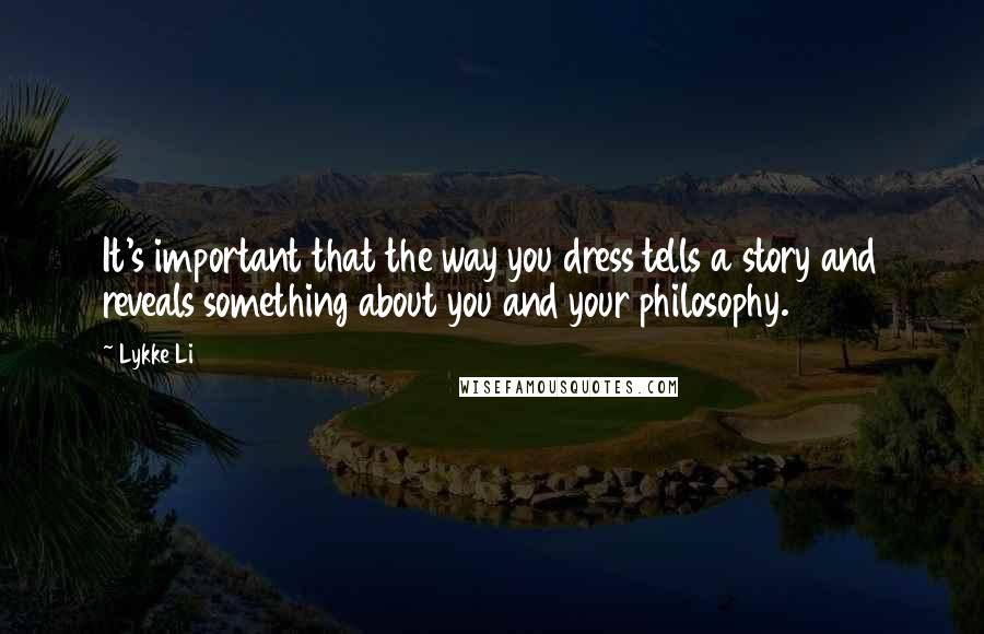 Lykke Li Quotes: It's important that the way you dress tells a story and reveals something about you and your philosophy.