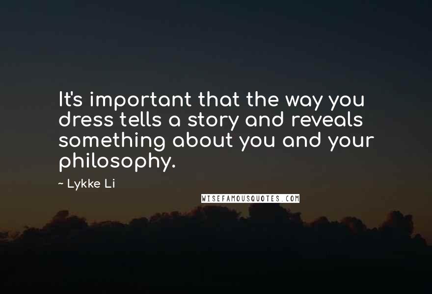 Lykke Li Quotes: It's important that the way you dress tells a story and reveals something about you and your philosophy.