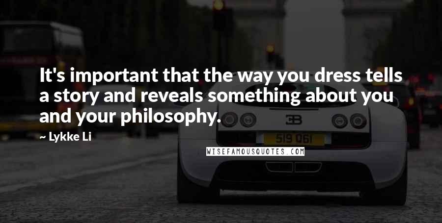 Lykke Li Quotes: It's important that the way you dress tells a story and reveals something about you and your philosophy.